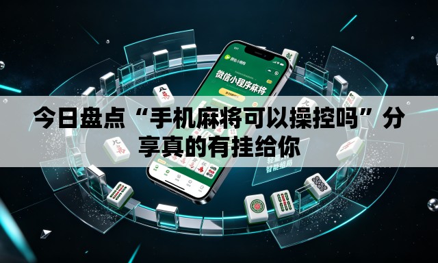 今日盘点“手机麻将可以操控吗	”分享真的有挂给你