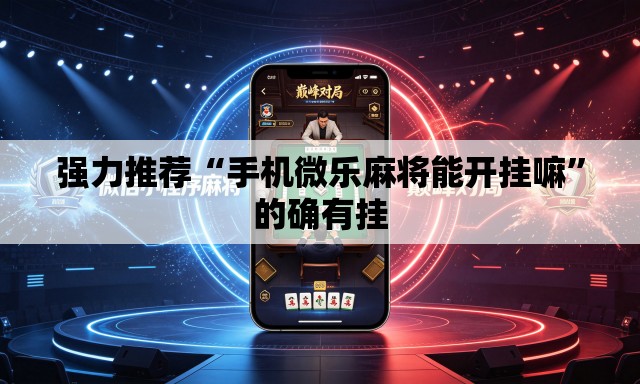 强力推荐“手机微乐麻将能开挂嘛”的确有挂