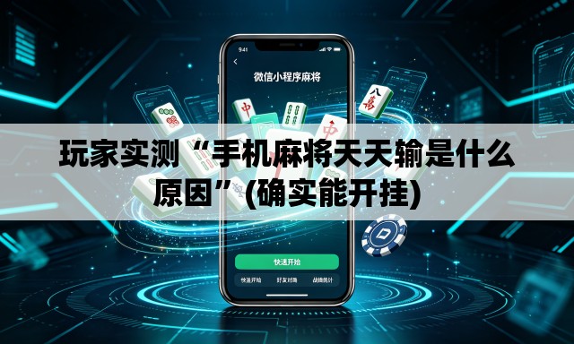 玩家实测“手机麻将天天输是什么原因	”(确实能开挂)