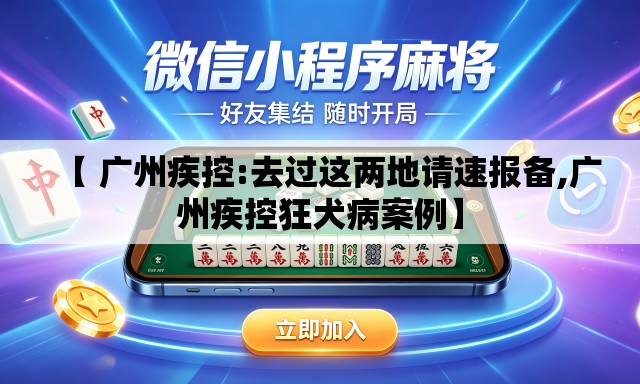 【 广州疾控:去过这两地请速报备,广州疾控狂犬病案例】