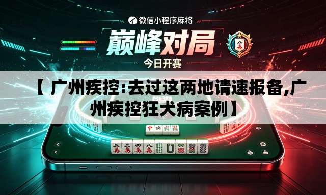 【 广州疾控:去过这两地请速报备,广州疾控狂犬病案例】