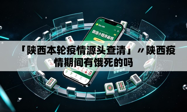 「陕西本轮疫情源头查清」〃陕西疫情期间有饿死的吗