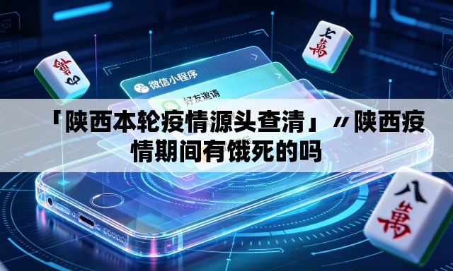 「陕西本轮疫情源头查清」〃陕西疫情期间有饿死的吗
