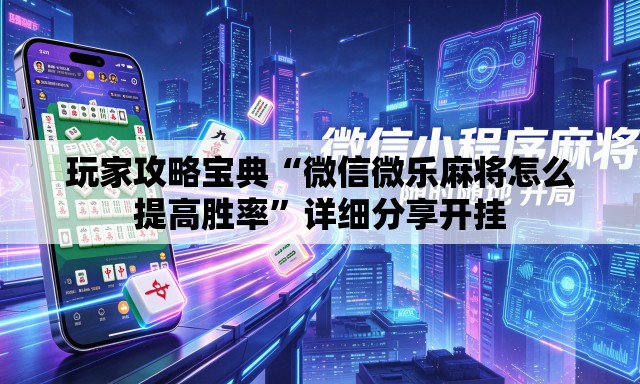 玩家攻略宝典“微信微乐麻将怎么提高胜率”详细分享开挂