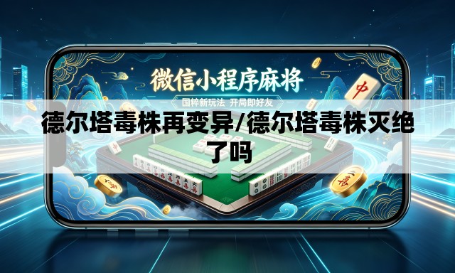 德尔塔毒株再变异/德尔塔毒株灭绝了吗