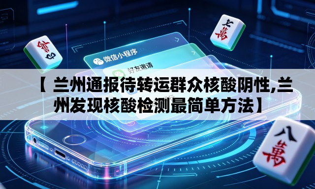 【 兰州通报待转运群众核酸阴性,兰州发现核酸检测最简单方法】 【 兰州通报待转运群众核酸阴性,兰州发现核酸检测最简单方法】