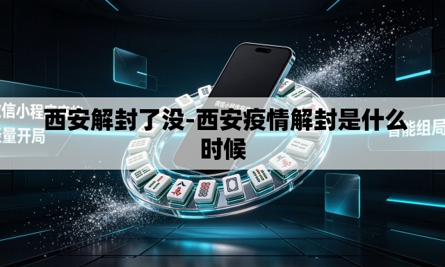  西安解封了没-西安疫情解封是什么时候