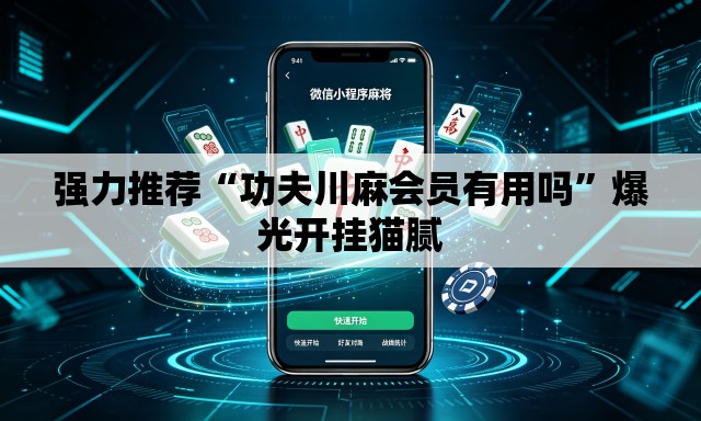强力推荐“功夫川麻会员有用吗”爆光开挂猫腻