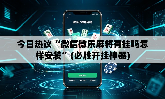 今日热议“微信微乐麻将有挂吗怎样安装”(必胜开挂神器)