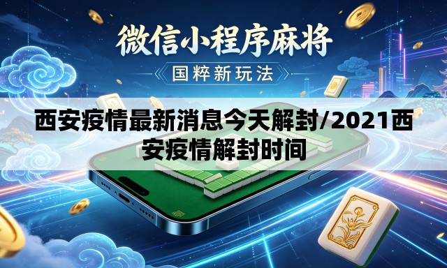 西安疫情最新消息今天解封/2021西安疫情解封时间