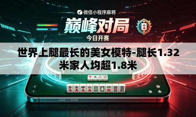 世界上腿最长的美女模特-腿长1.32米家人均超1.8米