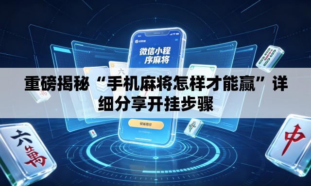 重磅揭秘“手机麻将怎样才能赢”详细分享开挂步骤