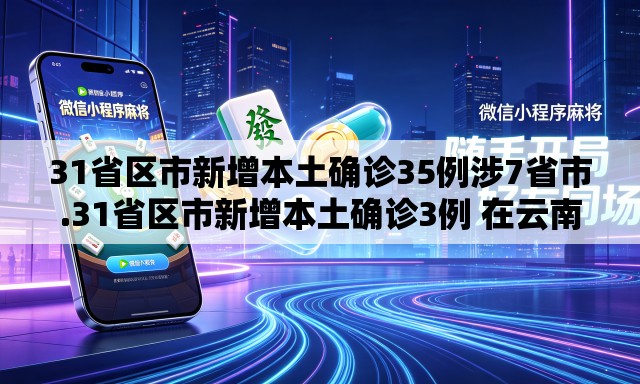 31省区市新增本土确诊35例涉7省市.31省区市新增本土确诊3例 在云南