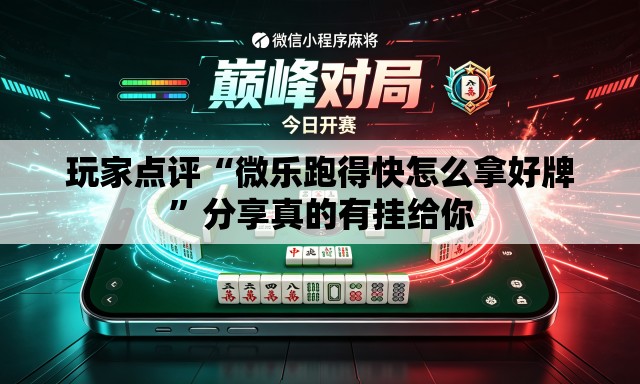 玩家点评“微乐跑得快怎么拿好牌”分享真的有挂给你