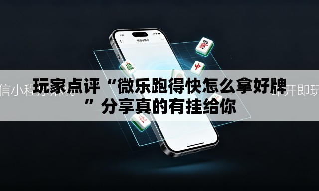 玩家点评“微乐跑得快怎么拿好牌	”分享真的有挂给你