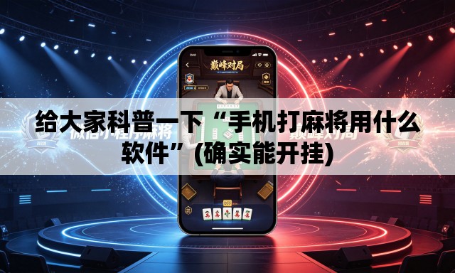 给大家科普一下“手机打麻将用什么软件	”(确实能开挂)