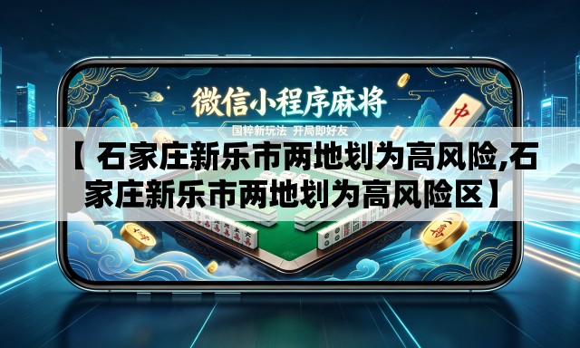 【 石家庄新乐市两地划为高风险,石家庄新乐市两地划为高风险区】 【 石家庄新乐市两地划为高风险,石家庄新乐市两地划为高风险区】