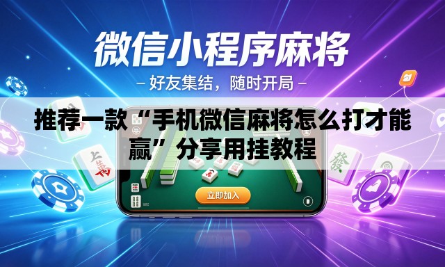 推荐一款“手机微信麻将怎么打才能赢”分享用挂教程