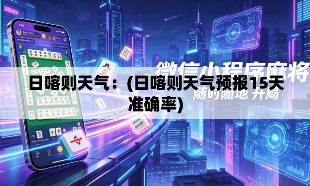 日喀则天气：(日喀则天气预报15天准确率)