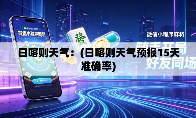 日喀则天气：(日喀则天气预报15天准确率)