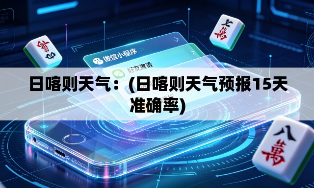 日喀则天气：(日喀则天气预报15天准确率)