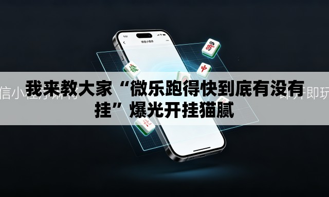 我来教大家“微乐跑得快到底有没有挂”爆光开挂猫腻