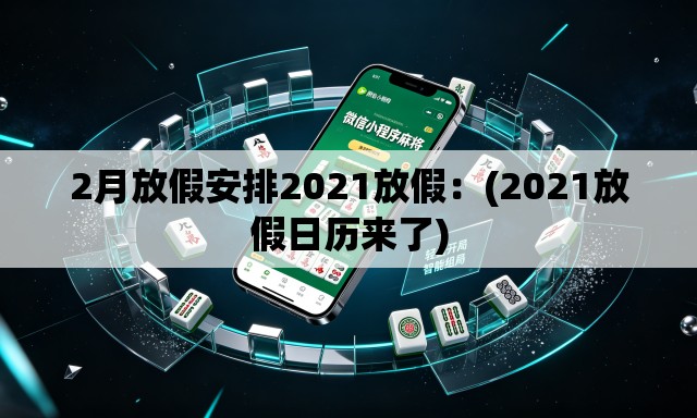 2月放假安排2021放假：(2021放假日历来了)