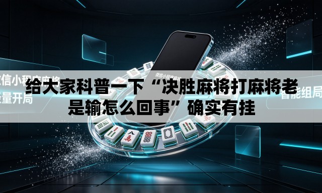 给大家科普一下“决胜麻将打麻将老是输怎么回事	”确实有挂