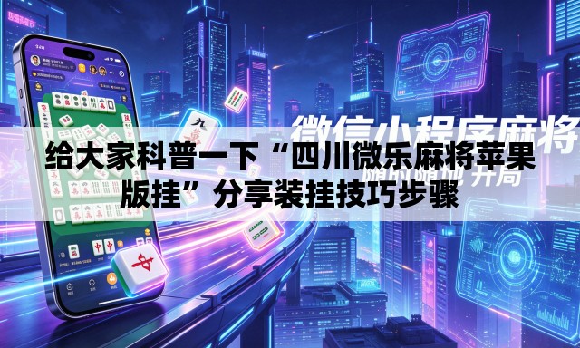 给大家科普一下“四川微乐麻将苹果版挂”分享装挂技巧步骤
