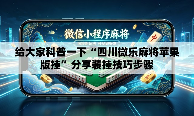 给大家科普一下“四川微乐麻将苹果版挂”分享装挂技巧步骤
