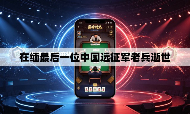 在缅最后一位中国远征军老兵逝世