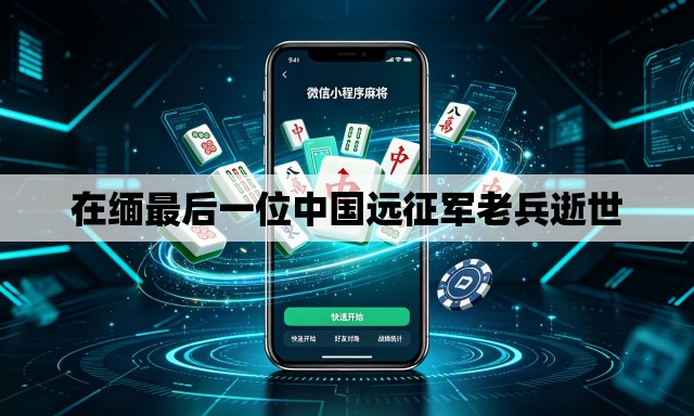 在缅最后一位中国远征军老兵逝世
