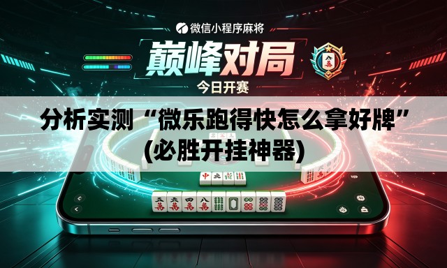 分析实测“微乐跑得快怎么拿好牌”(必胜开挂神器)