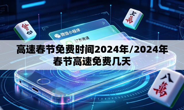 高速春节免费时间2024年/2024年春节高速免费几天 高速春节免费时间2024年/2024年春节高速免费几天