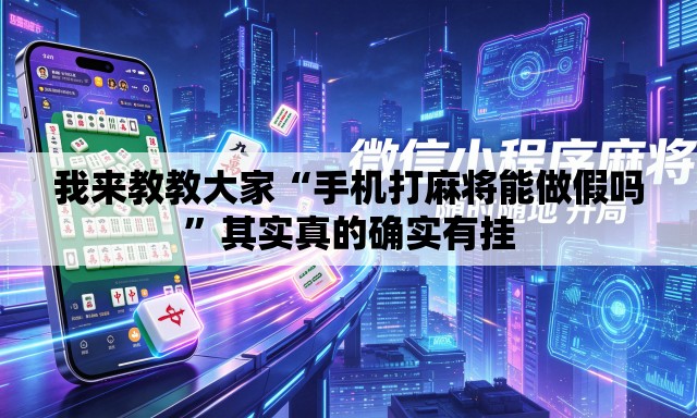 我来教教大家“手机打麻将能做假吗	”其实真的确实有挂