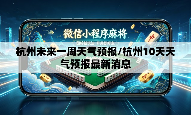 杭州未来一周天气预报/杭州10天天气预报最新消息