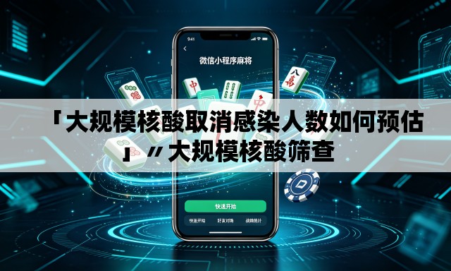 「大规模核酸取消感染人数如何预估」〃大规模核酸筛查