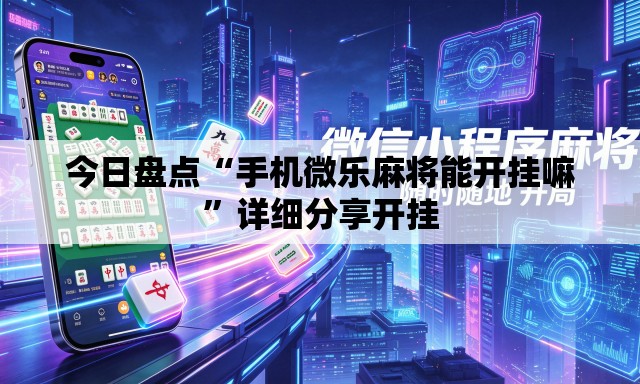 今日盘点“手机微乐麻将能开挂嘛”详细分享开挂