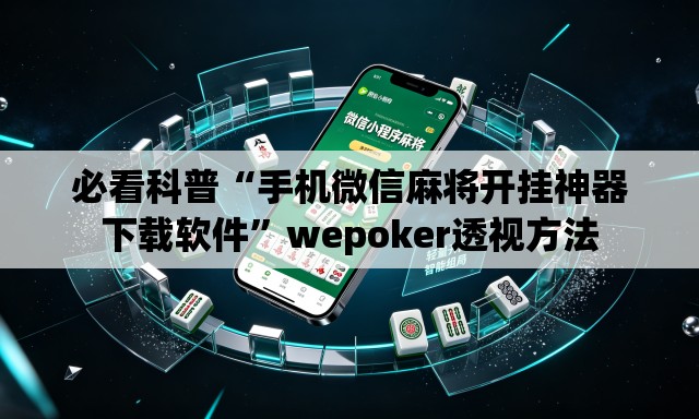 必看科普“手机微信麻将开挂神器下载软件	”wepoker透视方法