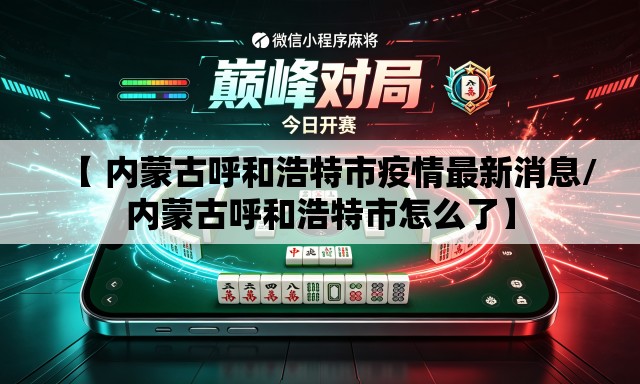 【 内蒙古呼和浩特市疫情最新消息/内蒙古呼和浩特市怎么了】 【 内蒙古呼和浩特市疫情最新消息/内蒙古呼和浩特市怎么了】
