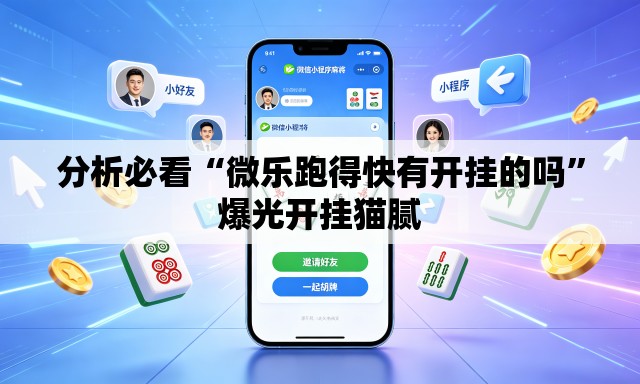 分析必看“微乐跑得快有开挂的吗	”爆光开挂猫腻