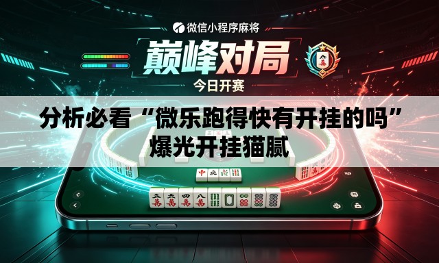 分析必看“微乐跑得快有开挂的吗”爆光开挂猫腻