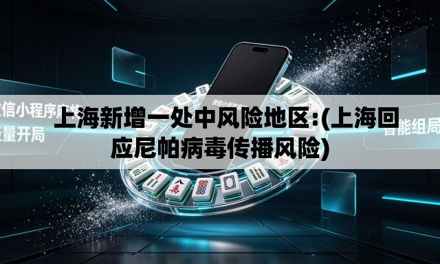   上海新增一处中风险地区:(上海回应尼帕病毒传播风险)
