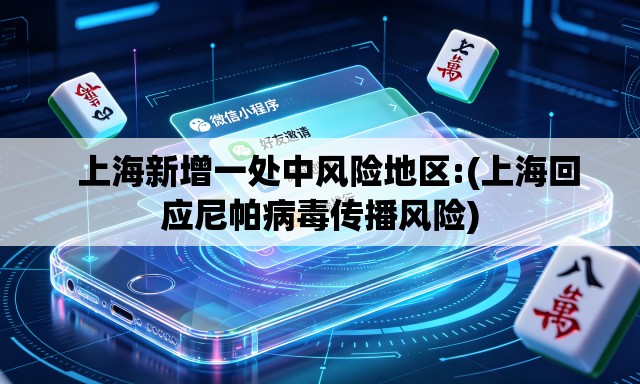 上海新增一处中风险地区:(上海回应尼帕病毒传播风险) 上海新增一处中风险地区:(上海回应尼帕病毒传播风险)