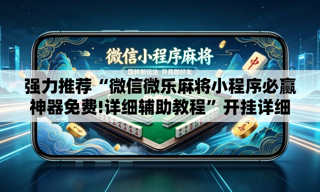 强力推荐“微信微乐麻将小程序必赢神器免费!详细辅助教程”开挂详细教学