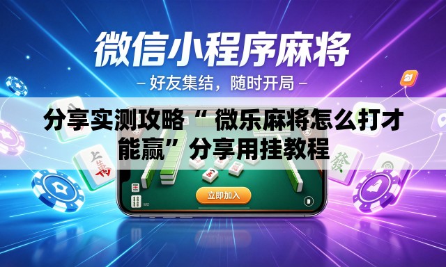 分享实测攻略“ 微乐麻将怎么打才能赢”分享用挂教程