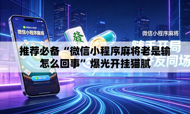 推荐必备“微信小程序麻将老是输怎么回事	”爆光开挂猫腻