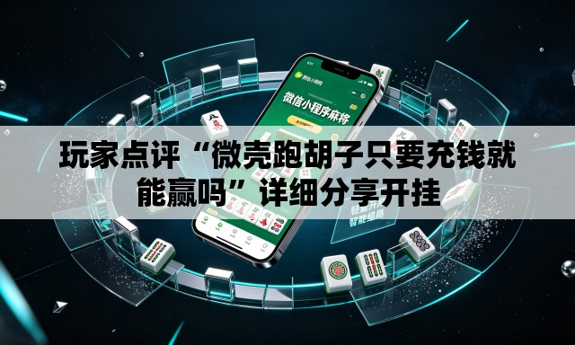 玩家点评“微壳跑胡子只要充钱就能赢吗	”详细分享开挂