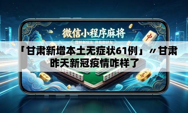 「甘肃新增本土无症状61例」〃甘肃昨天新冠疫情咋样了 「甘肃新增本土无症状61例」〃甘肃昨天新冠疫情咋样了