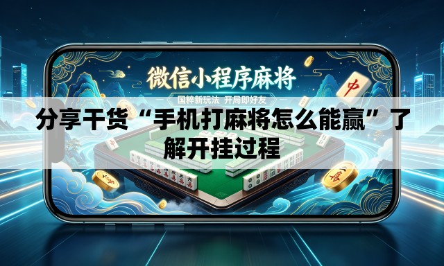 分享干货“手机打麻将怎么能赢”了解开挂过程
